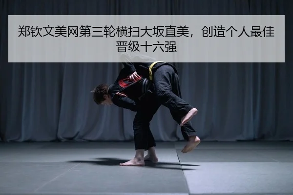 郑钦文美网第三轮横扫大坂直美，创造个人最佳晋级十六强